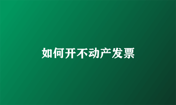 如何开不动产发票