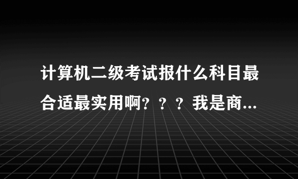 计算机二级考试报什么科目最合适最实用啊？？？我是商务英语专业，谢谢