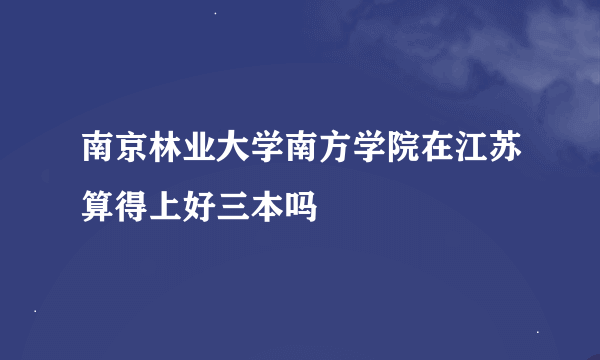 南京林业大学南方学院在江苏算得上好三本吗