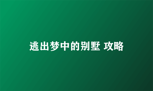 逃出梦中的别墅 攻略
