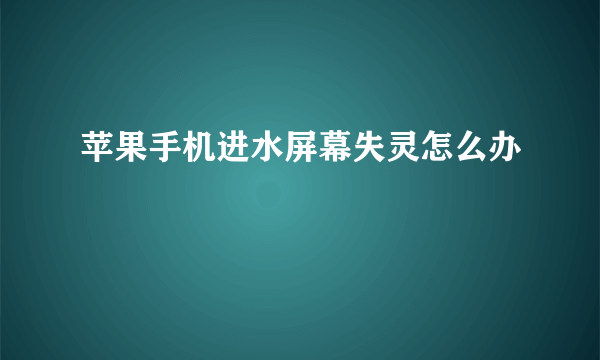 苹果手机进水屏幕失灵怎么办