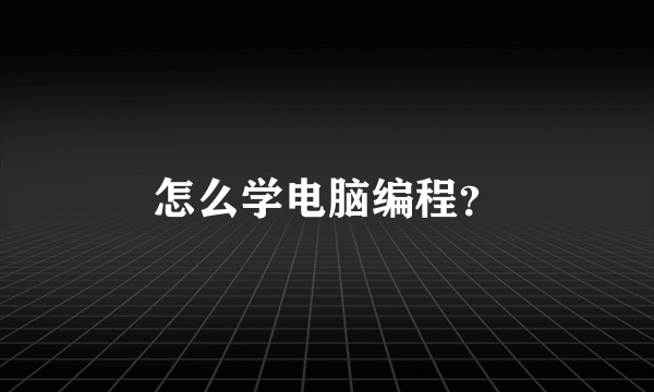 怎么学电脑编程？