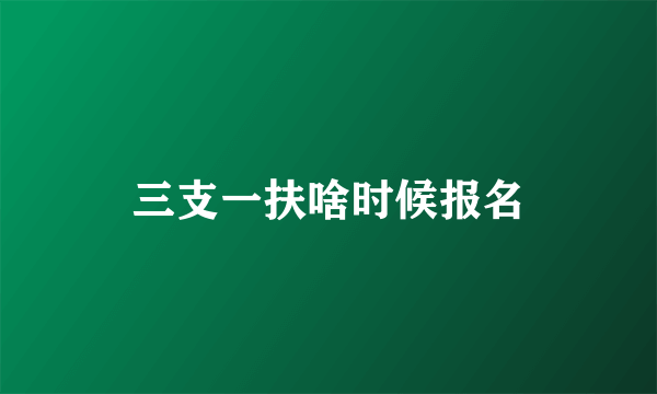 三支一扶啥时候报名
