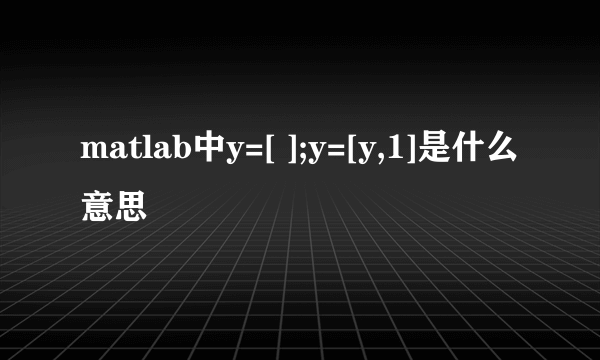 matlab中y=[ ];y=[y,1]是什么意思