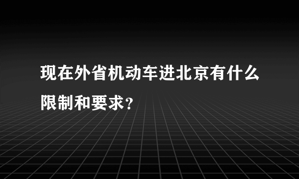 现在外省机动车进北京有什么限制和要求？