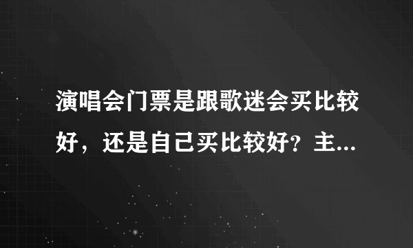 演唱会门票是跟歌迷会买比较好，还是自己买比较好？主要是价格和位置两方面