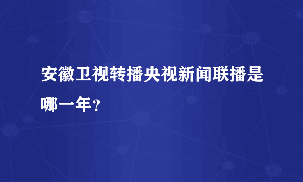 安徽卫视转播央视新闻联播是哪一年？