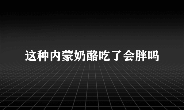这种内蒙奶酪吃了会胖吗