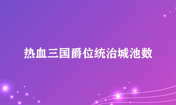 热血三国爵位统治城池数