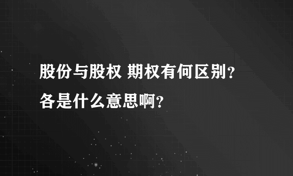 股份与股权 期权有何区别？各是什么意思啊？