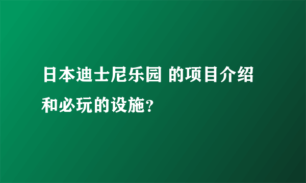 日本迪士尼乐园 的项目介绍和必玩的设施？