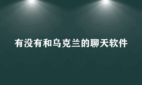 有没有和乌克兰的聊天软件