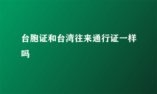 台胞证和台湾往来通行证一样吗