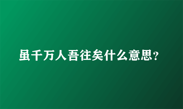 虽千万人吾往矣什么意思？