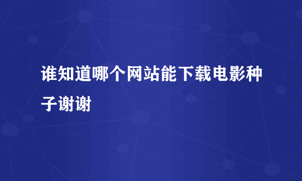 谁知道哪个网站能下载电影种子谢谢