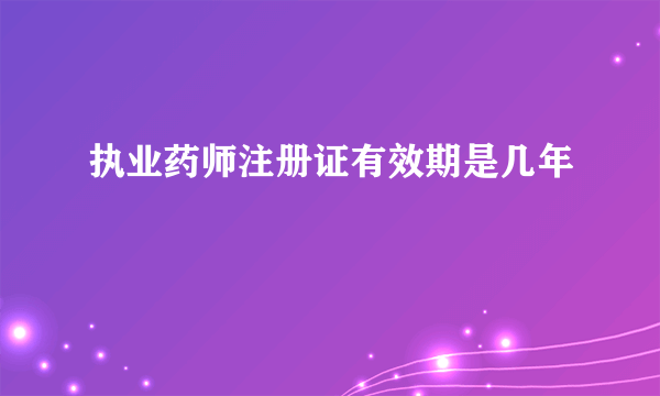 执业药师注册证有效期是几年