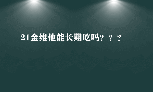 21金维他能长期吃吗？？？