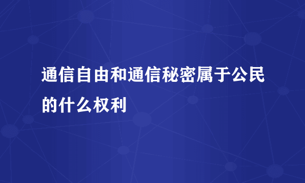 通信自由和通信秘密属于公民的什么权利
