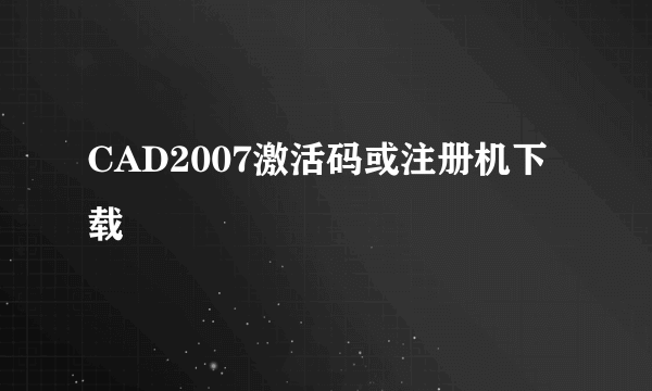 CAD2007激活码或注册机下载