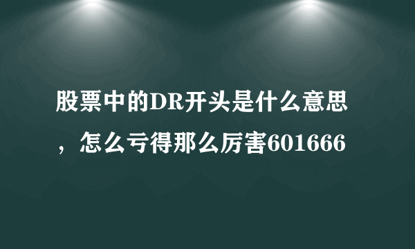 股票中的DR开头是什么意思，怎么亏得那么厉害601666