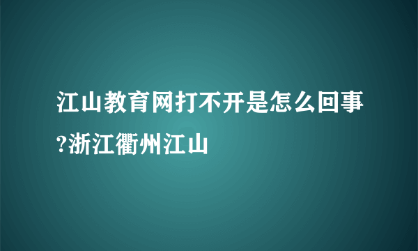 江山教育网打不开是怎么回事?浙江衢州江山