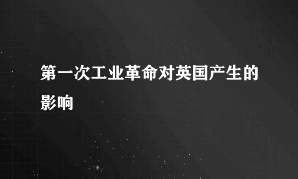 第一次工业革命对英国产生的影响