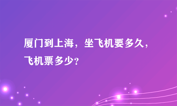 厦门到上海，坐飞机要多久，飞机票多少？