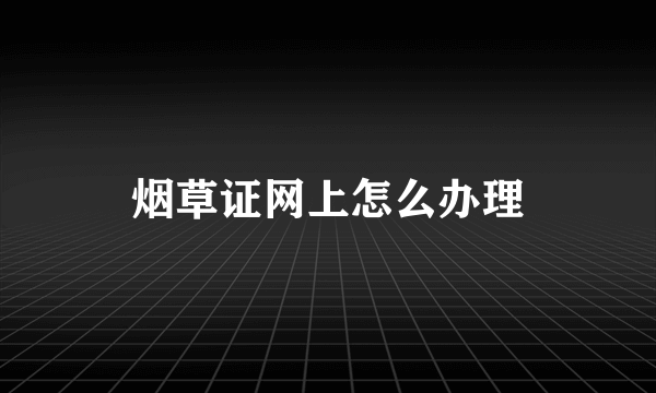 烟草证网上怎么办理