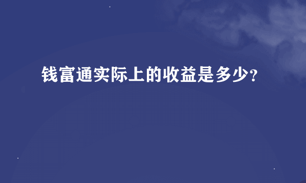 钱富通实际上的收益是多少？