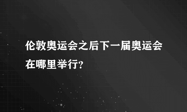 伦敦奥运会之后下一届奥运会在哪里举行？