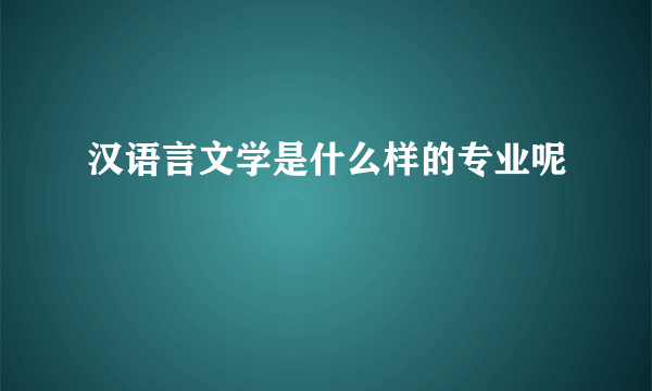 汉语言文学是什么样的专业呢