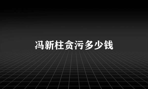 冯新柱贪污多少钱