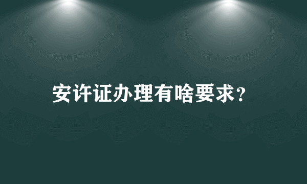 安许证办理有啥要求？