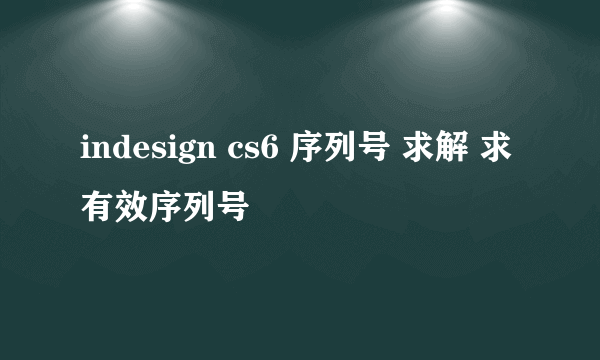 indesign cs6 序列号 求解 求有效序列号