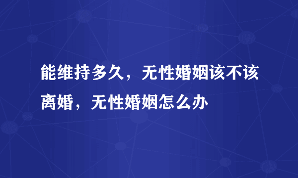 能维持多久，无性婚姻该不该离婚，无性婚姻怎么办