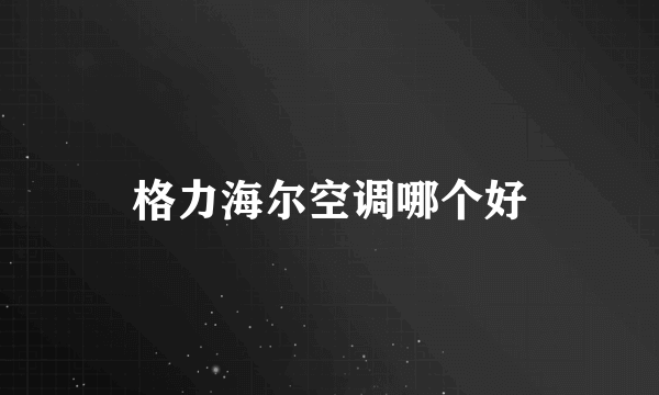 格力海尔空调哪个好