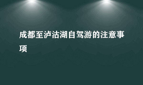 成都至泸沽湖自驾游的注意事项