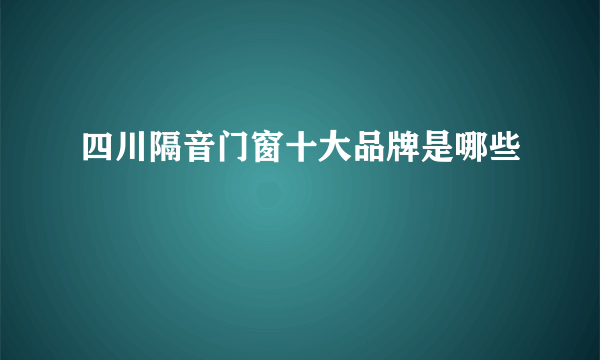 四川隔音门窗十大品牌是哪些