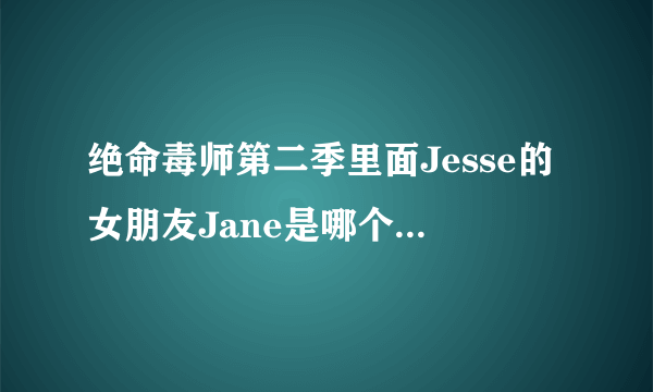 绝命毒师第二季里面Jesse的女朋友Jane是哪个演员演得？