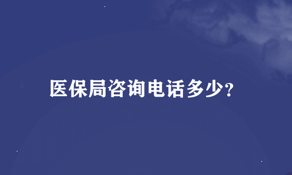 医保局咨询电话多少？