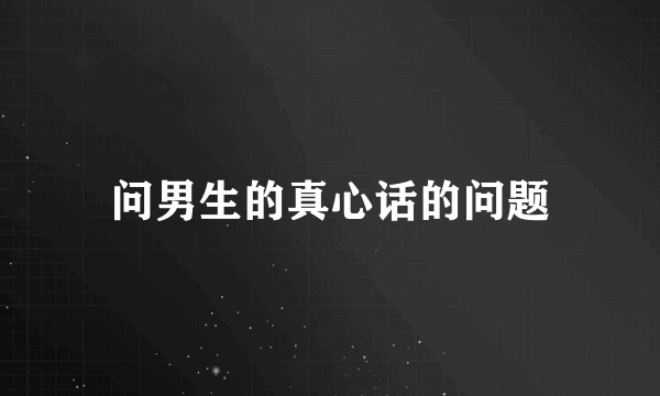 问男生的真心话的问题