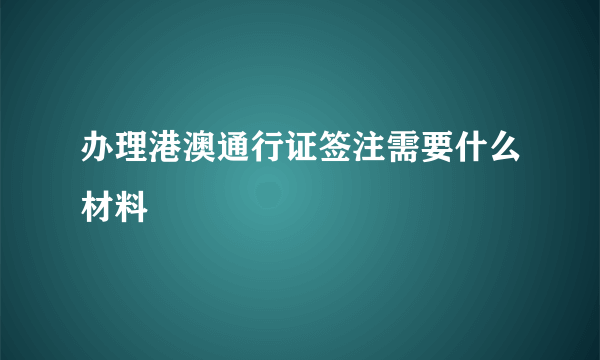 办理港澳通行证签注需要什么材料