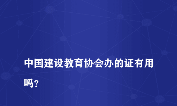
中国建设教育协会办的证有用吗？

