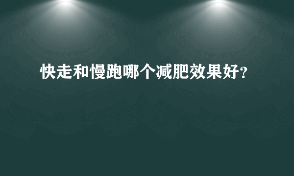 快走和慢跑哪个减肥效果好？