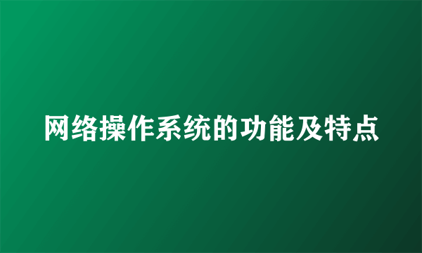 网络操作系统的功能及特点