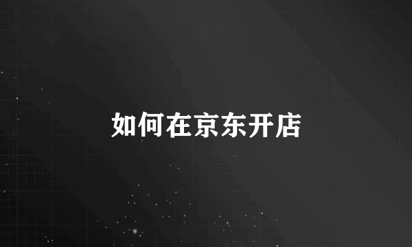 如何在京东开店