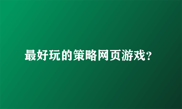 最好玩的策略网页游戏？