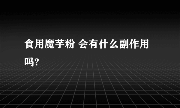 食用魔芋粉 会有什么副作用吗?
