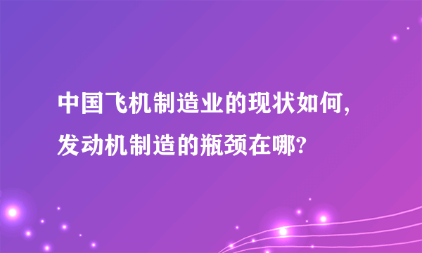 中国飞机制造业的现状如何,发动机制造的瓶颈在哪?