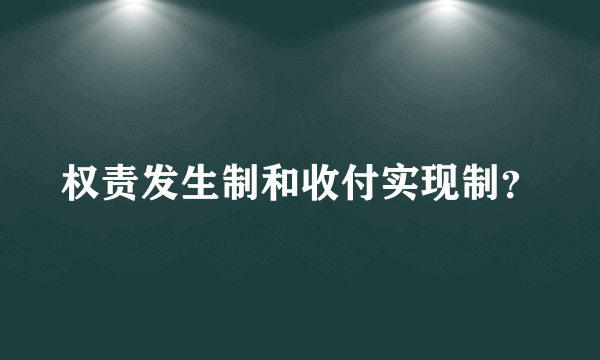 权责发生制和收付实现制？